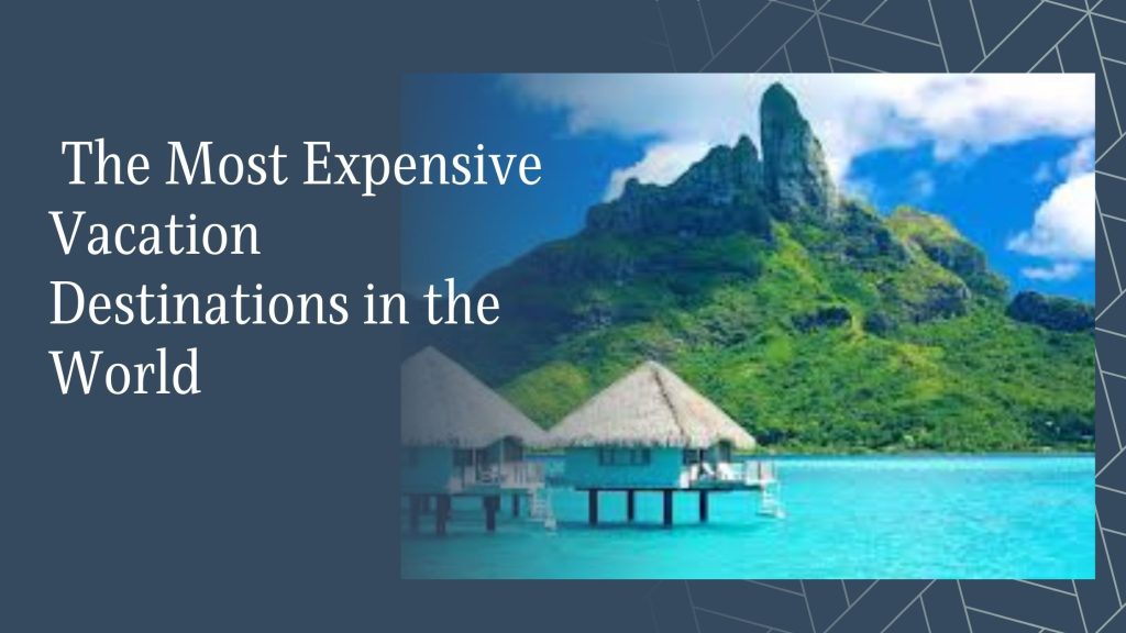 Most Expensive Vacation Destinations in the World