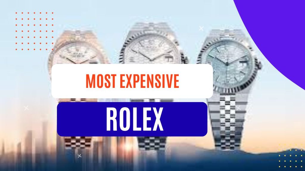 How Much Is the Most Expensive Rolex Watch? 3 Most Expensive Rolex Watch